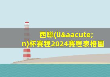 西聯(lián)杯賽程2024賽程表格圖
