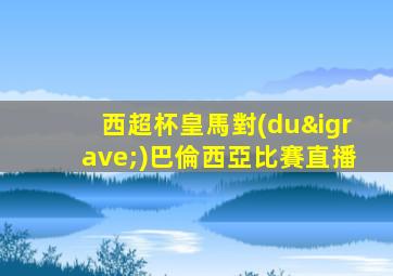 西超杯皇馬對(duì)巴倫西亞比賽直播