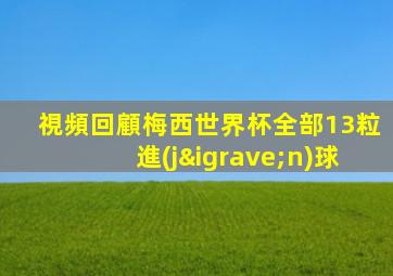 視頻回顧梅西世界杯全部13粒進(jìn)球