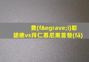 費(fèi)耶諾德vs拜仁慕尼黑首發(fā)