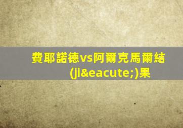 費耶諾德vs阿爾克馬爾結(jié)果