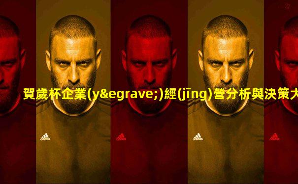 賀歲杯企業(yè)經(jīng)營分析與決策大賽