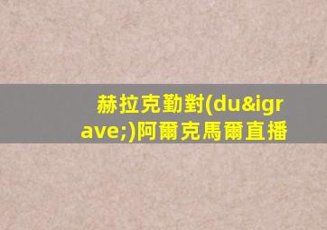 赫拉克勤對(duì)阿爾克馬爾直播