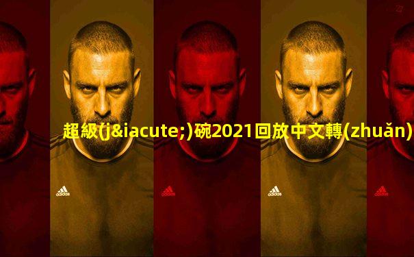 超級(jí)碗2021回放中文轉(zhuǎn)播