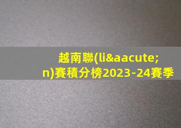 越南聯(lián)賽積分榜2023-24賽季