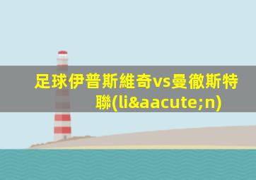 足球伊普斯維奇vs曼徹斯特聯(lián)