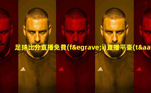 足球比分直播免費(fèi)直播平臺(tái)