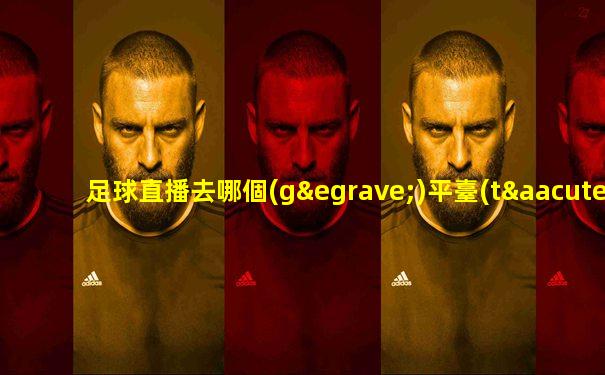 足球直播去哪個(gè)平臺(tái)看