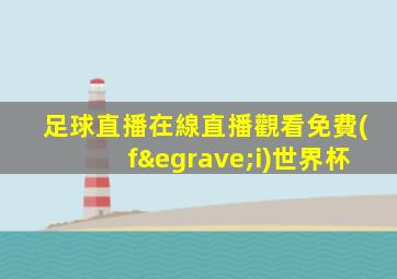 足球直播在線直播觀看免費(fèi)世界杯