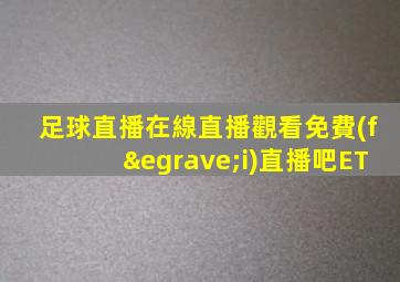 足球直播在線直播觀看免費(fèi)直播吧ET