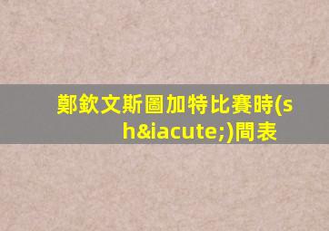 鄭欽文斯圖加特比賽時(shí)間表