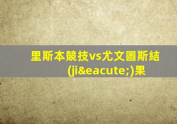 里斯本競技vs尤文圖斯結(jié)果