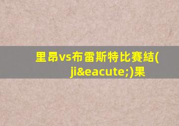 里昂vs布雷斯特比賽結(jié)果