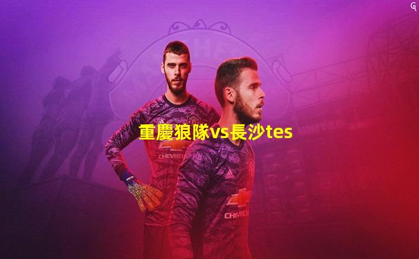 重慶狼隊vs長沙tes