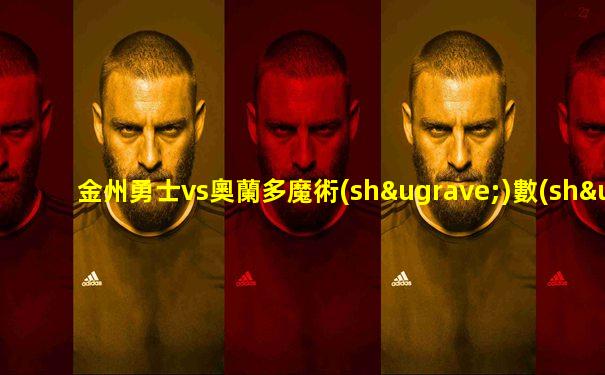 金州勇士vs奧蘭多魔術(shù)數(shù)據(jù)