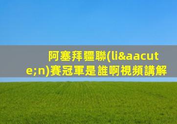 阿塞拜疆聯(lián)賽冠軍是誰啊視頻講解