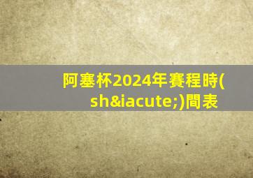 阿塞杯2024年賽程時(shí)間表