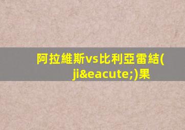 阿拉維斯vs比利亞雷結(jié)果