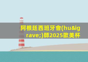 阿根廷西班牙會(huì)師2025歐美杯