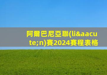 阿爾巴尼亞聯(lián)賽2024賽程表格