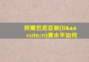 阿爾巴尼亞聯(lián)賽水平如何