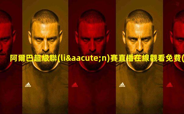 阿爾巴超級聯(lián)賽直播在線觀看免費(fèi)下載安裝