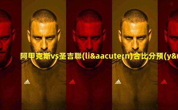 阿甲克斯vs圣吉聯(lián)合比分預(yù)測