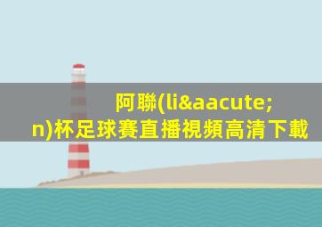 阿聯(lián)杯足球賽直播視頻高清下載