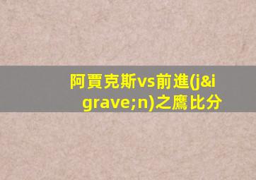 阿賈克斯vs前進(jìn)之鷹比分