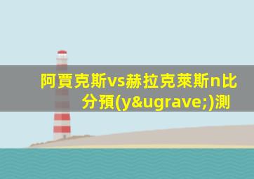 阿賈克斯vs赫拉克萊斯n比分預(yù)測