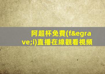 阿超杯免費(fèi)直播在線觀看視頻