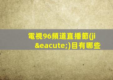 電視96頻道直播節(jié)目有哪些