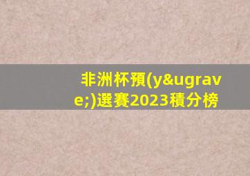 非洲杯預(yù)選賽2023積分榜