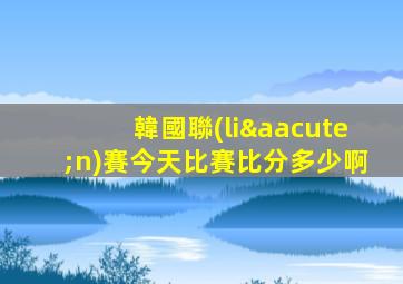 韓國聯(lián)賽今天比賽比分多少啊