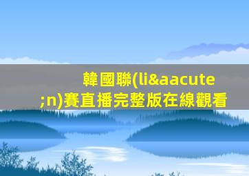 韓國聯(lián)賽直播完整版在線觀看