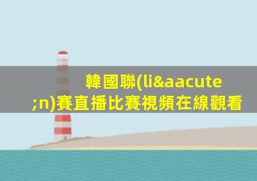 韓國聯(lián)賽直播比賽視頻在線觀看