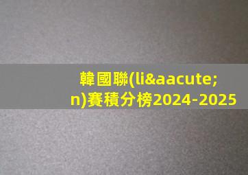 韓國聯(lián)賽積分榜2024-2025