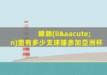 韓聯(lián)盟有多少支球隊參加亞洲杯