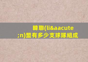 韓聯(lián)盟有多少支球隊組成