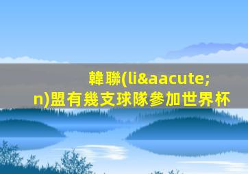 韓聯(lián)盟有幾支球隊參加世界杯