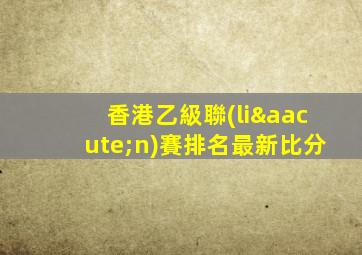 香港乙級聯(lián)賽排名最新比分