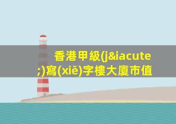 香港甲級(jí)寫(xiě)字樓大廈市值