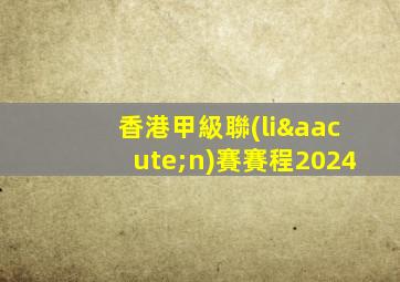 香港甲級聯(lián)賽賽程2024