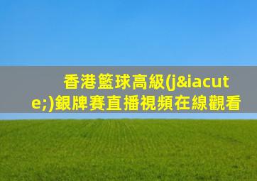 香港籃球高級(jí)銀牌賽直播視頻在線觀看