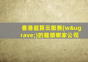 香港超算云服務(wù)的龍頭哪家公司