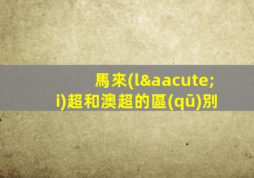 馬來(lái)超和澳超的區(qū)別