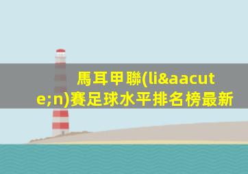 馬耳甲聯(lián)賽足球水平排名榜最新