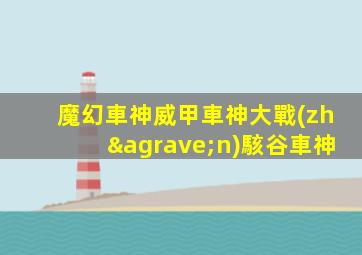 魔幻車神威甲車神大戰(zhàn)駭谷車神