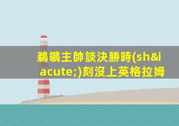 鵜鶘主帥談決勝時(shí)刻沒上英格拉姆
