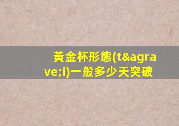 黃金杯形態(tài)一般多少天突破